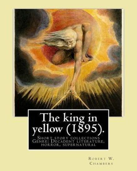 The king in yellow (1895). By: Robert W. Chambers: The King in Yellow is a book of short stories, Genre: Decadent literature, horror, supernatural