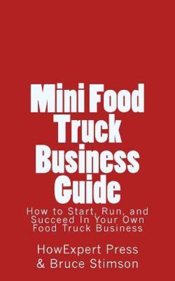 Mini Food Truck Business Guide: How to Start, Run, and Succeed In Your Own Food Truck Business