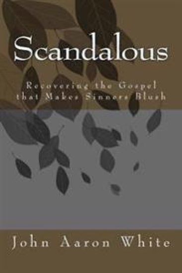 Scandalous: Recovering the Gospel that Makes Sinners Blush