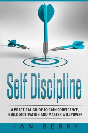 Self Discipline: A Practical Guide to Gain Confidence, Build Motivation and Mast