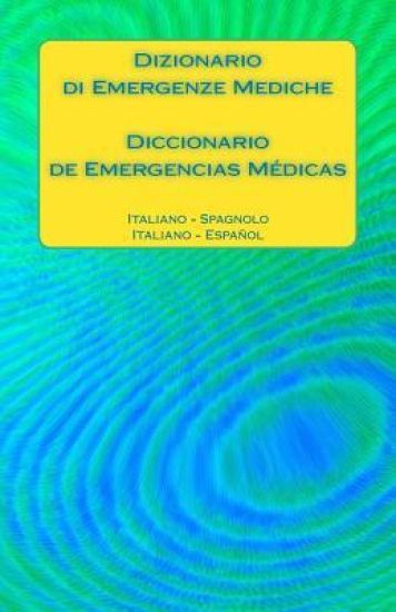 Dizionario Di Emergenze Mediche / Diccionario de Emergencias Médicas: Italiano - Spagnolo / Italiano - Español