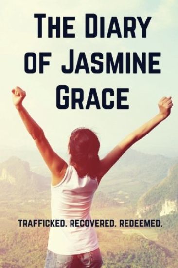 The Diary of Jasmine Grace: Trafficked. Recovered. Redeemed.