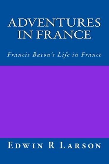 Adventures in France: A Rephrasing of Sir Francis Bacon's Life In France