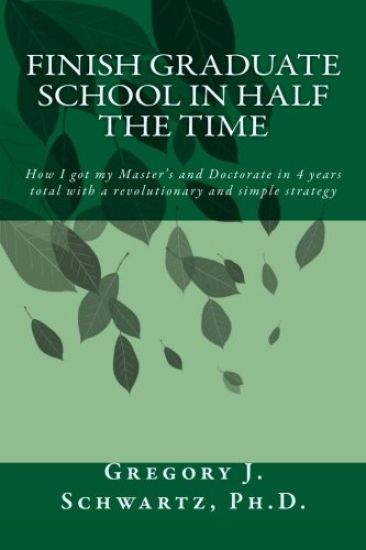 Finish Graduate School in Half the Time: How I got my Master's and Doctorate in 4 years total with a revolutionary and simple strategy