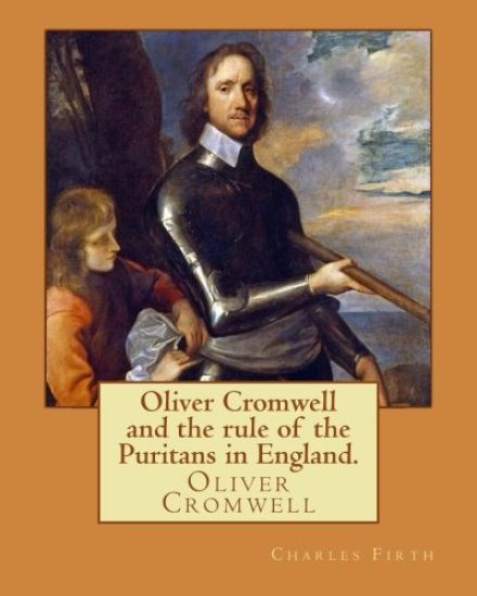 Oliver Cromwell and the rule of the Puritans in England. By: Charles (Harding) Firth. illustrated: edited By: Evelyn Abbott (10 March 1843 - 3 Septemb