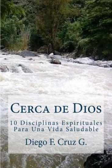 Cerca de Dios: 10 Disciplinas Para Una Vida Espiritual Saludable