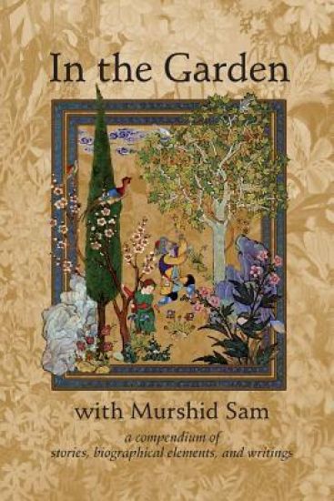 In The Garden with Murshid Sam: A Compendium of Stories, Biographical Elements and Writings