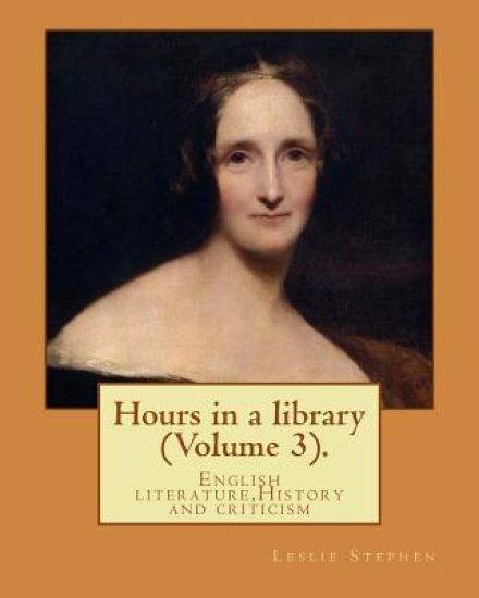 Hours in a library. By: Leslie Stephen (Volume 3).: English literature, History and criticism