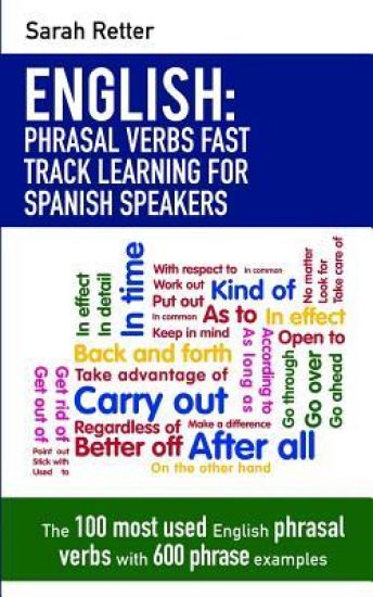 English: Phrasal Verbs Fast Track Learning for Spanish Speakers: The 100 most used English phrasal verbs with 600 phrase examples.