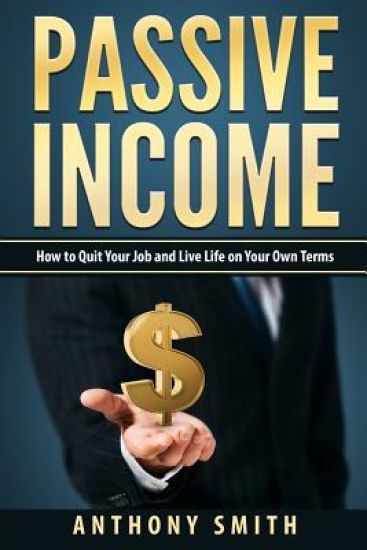 Passive Income: How to Quit Your Job and Live Life on Your Own Terms