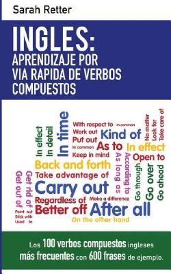 Ingles: Aprendizaje por Via Rapida de Verbos Compuestos: Los 100 verbos compuestos ingleses más frecuentes con 600 frases de ejemplo.