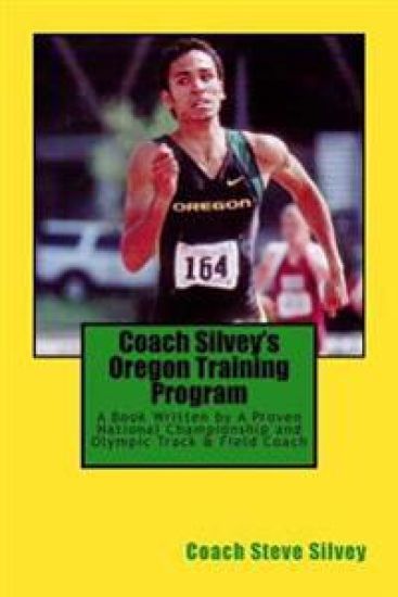 Coach Silvey's Oregon Training Program: A Book Written by A Proven National Championship and Olympic Track & Field Coach