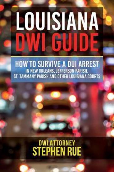 Louisiana DWI Guide: How to Survive a DUI Arrest in New Orleans, Jefferson Parish, St. Tammany Parish, St. Charles Parish, St. John the Bap