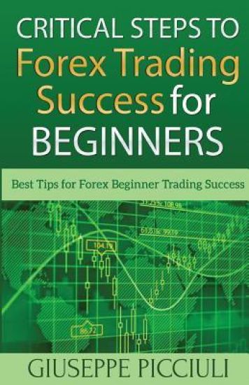 Critical Steps to Forex Trading Success for Beginners: Best Tips for Forex Beginner Trading Success