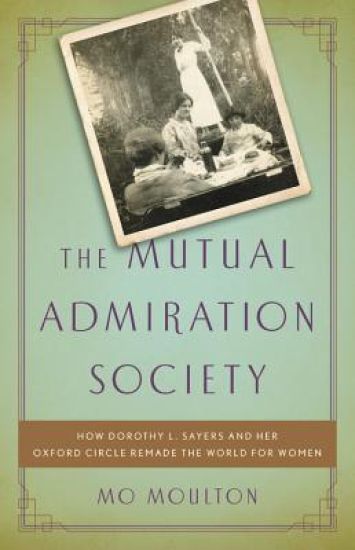 The Mutual Admiration Society: How Dorothy L. Sayers and Her Oxford Circle Remade the World for Women