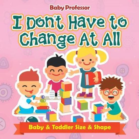 I Don't Have to Change At All Baby & Toddler Size & Shape
