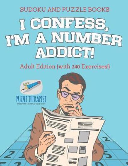 I Confess, I'm a Number Addict! Sudoku and Puzzle Books Adult Edition (with 240 Exercises!)