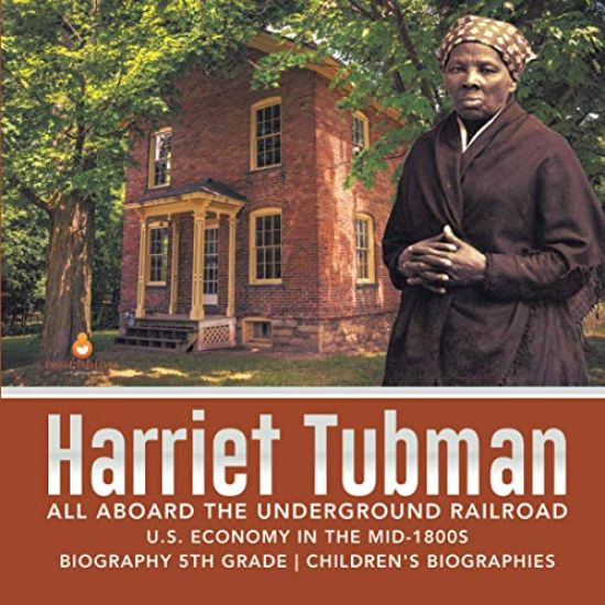 Harriet Tubman All Aboard the Underground Railroad U.S. Economy in the mid-1800s Biography 5th Grade Children's Biographies