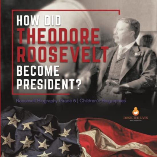 How Did Theodore Roosevelt Become President? Roosevelt Biography Grade 6 Children's Biographies