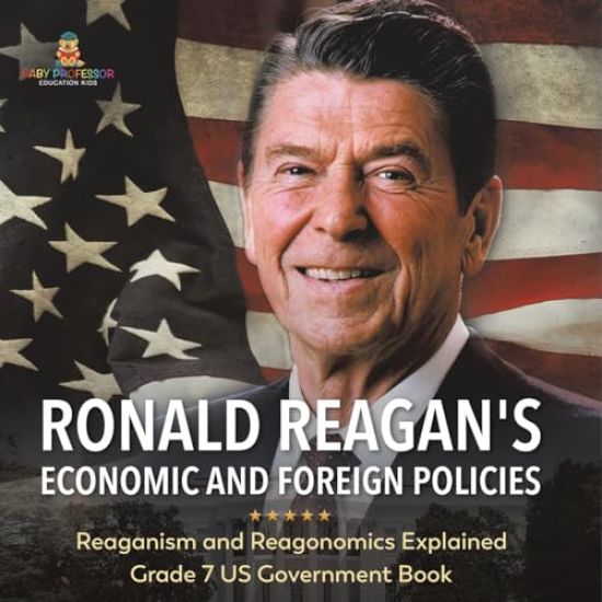 Ronald Reagan's Economic and Foreign Policies Reaganism and Reagonomics Explained Grade 7 US Government Book