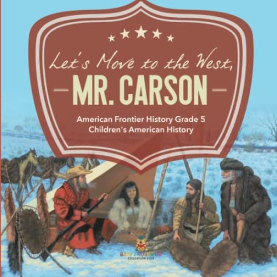 Let's Move to the West, Mr. Carson American Frontier History Grade 5 Children's American History