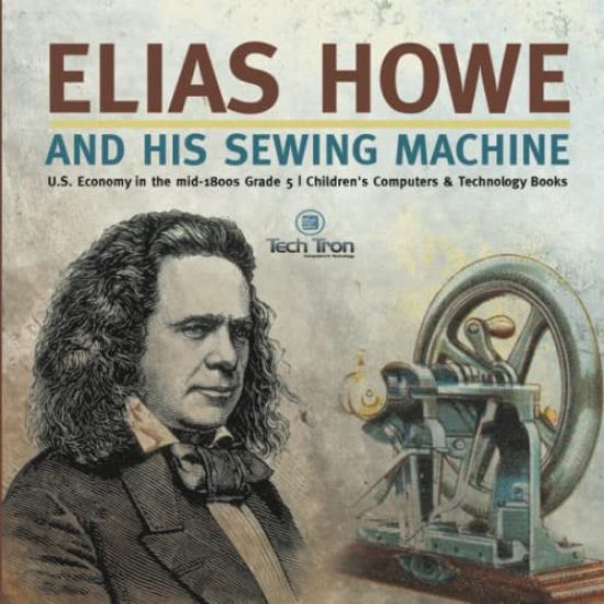 Elias Howe and His Sewing Machine U.S. Economy in the mid-1800s Grade 5 Children's Computers & Technology Books