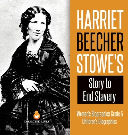 Harriet Beecher Stowe's Story to End Slavery Women's Biographies Grade 5 Children's Biographies