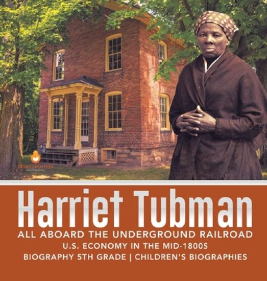 Harriet Tubman All Aboard the Underground Railroad U.S. Economy in the mid-1800s Biography 5th Grade Children's Biographies