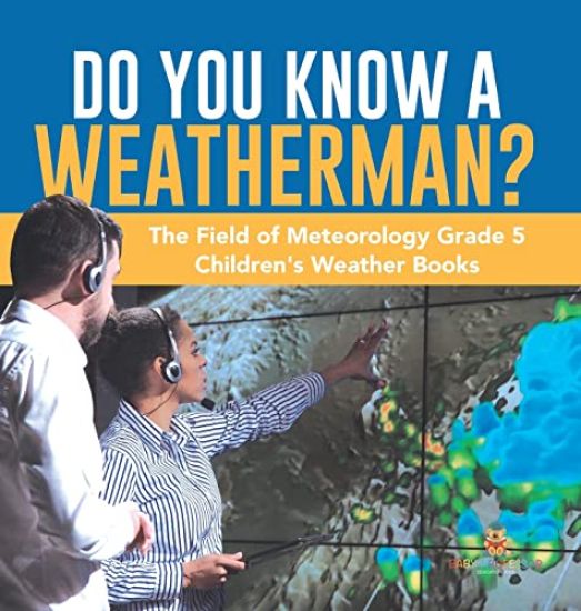 Do You Know A Weatherman? The Field of Meteorology Grade 5 Children's Weather Books