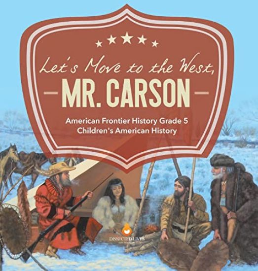 Let's Move to the West, Mr. Carson American Frontier History Grade 5 Children's American History