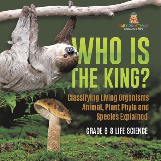 Who Is the King? Classifying Living Organisms Animal, Plant Phyla and Species Explained Grade 6-8 Life Science