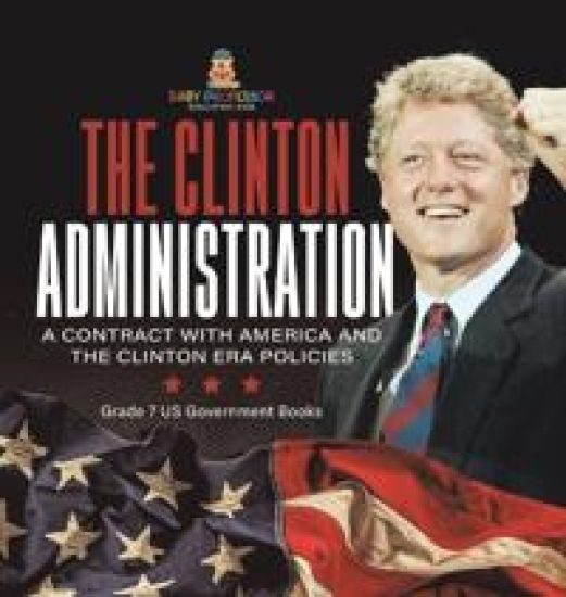 The Clinton Administration A Contract with America and the Clinton Era Policies Grade 7 US Government Books