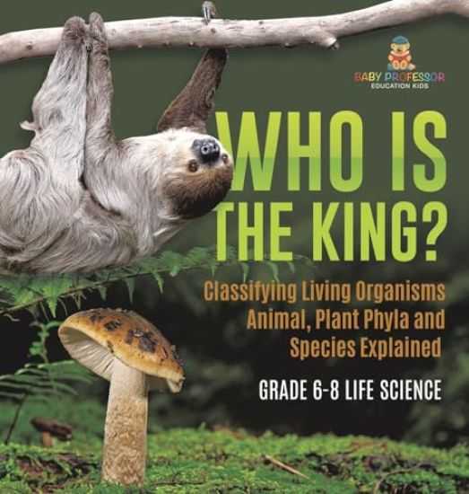 Who Is the King? Classifying Living Organisms Animal, Plant Phyla and Species Explained Grade 6-8 Life Science