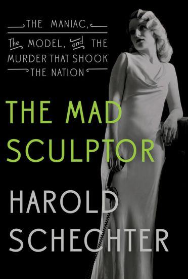 The Mad Sculptor: The Maniac, the Model, and the Murder That Shook the Nation