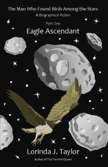 The Man Who Found Birds among the Stars, Part One: Eagle Ascendant: A Biographical Fiction