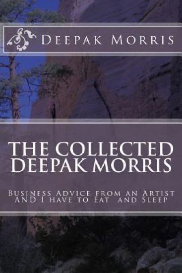 Collected Deepak Morris: Business Advice from an Artist AND I have to Eat and Sleep