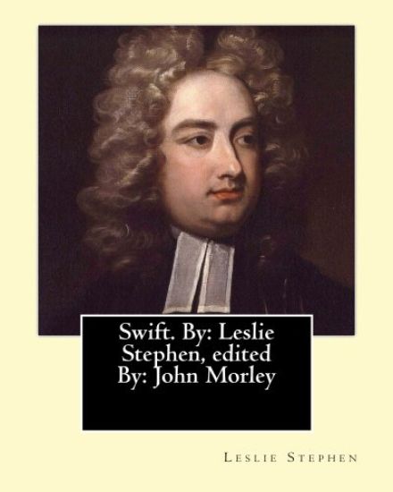 Swift. By: Leslie Stephen, edited By: John Morley, 1st Viscount Morley of Blackburn (24 December 1838 - 23 September 1923) was a