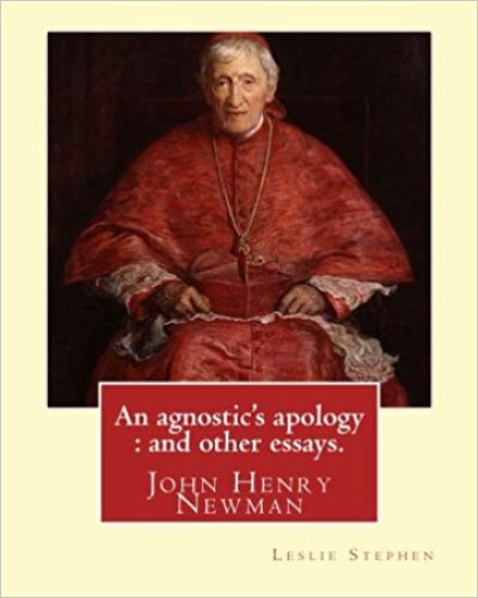 An agnostic's apology: and other essays. By: Leslie Stephen: Newman, John Henry, 1801-1890, Agnosticism.