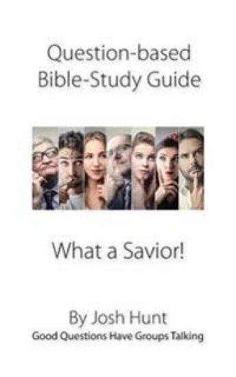Question-based Bible Study Guide -- What a Savior!: Good Questions Have Groups Talking