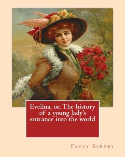Evelina, or, The history of a young lady's entrance into the world. By: Fanny Burney (Novel): introduction By: (Henry) Austin Dobson (18 January 1840