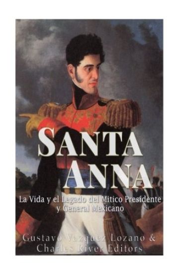 Santa Anna: La Vida y el Legado del Mitico Presidente y General Mexicano