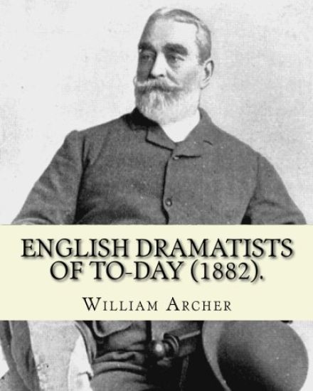 English Dramatists of To-day (1882). By: William Archer: William Archer (23 September 1856 - 27 December 1924) was a Scottish critic and writer.