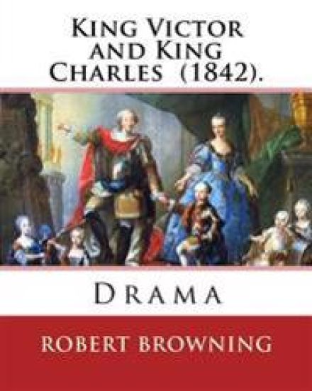 King Victor and King Charles (1842). By: Robert Browning: Drama