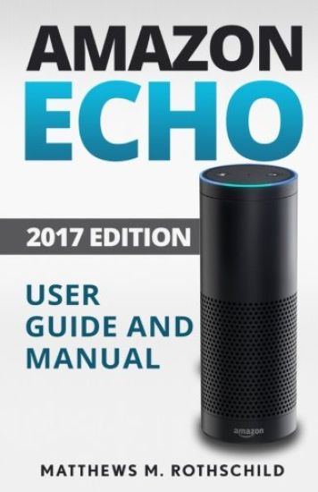 Amazon echo: Ultimate 2017 User Guide and Manual For Amazon Echo - Everything You Need To Know Matthews M.