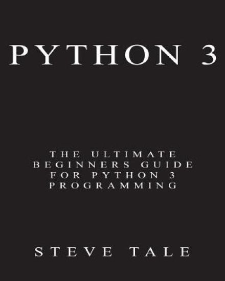Python 3: The Ultimate Beginners Guide for Python 3 Programming