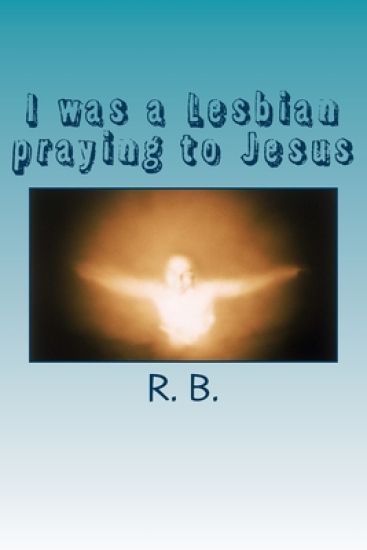 I was a Lesbian praying to Jesus