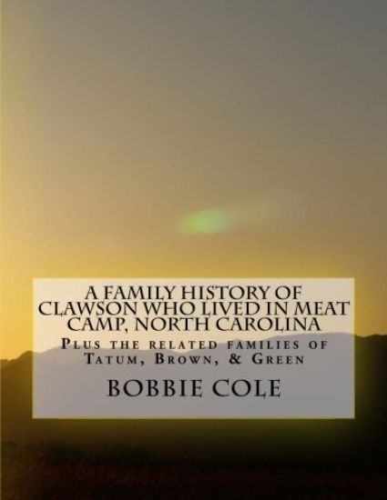 A Family History of Clawson Who Lived In Meat Camp, North Carolina: Plus the related families of Tatum, Brown, Green, Holman, York, Sharp, and Jenning