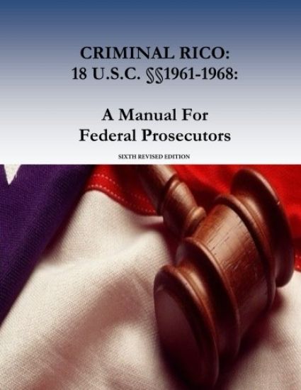 Criminal Rico: 18 U.S.C. §§1961-1968: A Manual For Federal Prosecutors: Sixth Revised Edition
