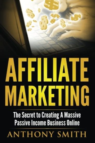 Affiliate Marketing: The Secret to Creating a Massive Passive Income Business Online