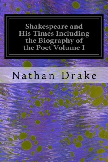 Shakespeare and His Times Including the Biography of the Poet Volume I: Criticisms of His Genius and Writings, a New Chronology of His Plays, a Disqui